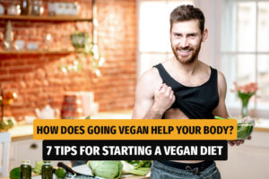 How does going vegan help your body? 7 Tips for starting a vegan diet