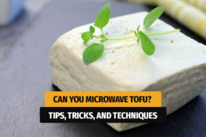 Can You Microwave Tofu? Tips, Tricks, and Techniques