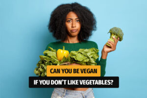 How to Be Vegan When You Don’t Like Vegetables
